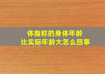 体脂称的身体年龄 比实际年龄大怎么回事